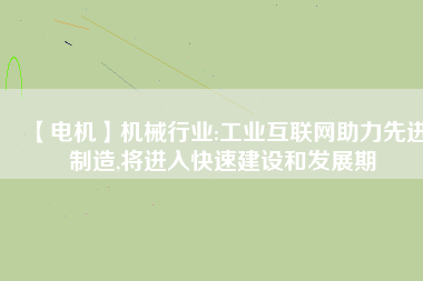 【電機(jī)】機(jī)械行業(yè):工業(yè)互聯(lián)網(wǎng)助力先進(jìn)制造,將進(jìn)入快速建設(shè)和發(fā)展期 - TECO東元電機(jī) | 變頻器·伺服電機(jī)·減速機(jī)·電機(jī)解決方案
