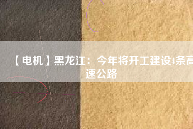 【電機】黑龍江:今年將開工建設(shè)4條高速公路 - TECO東元電機 | 變頻器·伺服電機·減速機·電機解決方案
