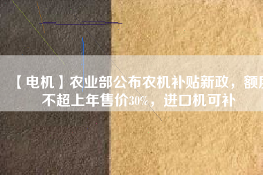 【電機(jī)】農(nóng)業(yè)部公布農(nóng)機(jī)補(bǔ)貼新政，額度不超上年售價(jià)30%，進(jìn)口機(jī)可補(bǔ) - TECO東元電機(jī) | 變頻器·伺服電機(jī)·減速機(jī)·電機(jī)解決方案