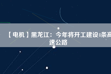 【電機】黑龍江:今年將開工建設(shè)4條高速公路 - TECO東元電機 | 變頻器·伺服電機·減速機·電機解決方案