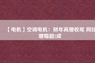 【電機(jī)】空調(diào)電機(jī)：財(cái)年高增收尾 同比增幅超2成 - TECO東元電機(jī) | 變頻器·伺服電機(jī)·減速機(jī)·電機(jī)解決方案