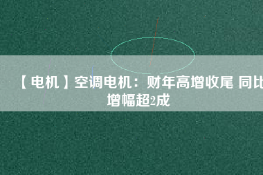 【電機(jī)】空調(diào)電機(jī)：財(cái)年高增收尾 同比增幅超2成 - TECO東元電機(jī) | 變頻器·伺服電機(jī)·減速機(jī)·電機(jī)解決方案