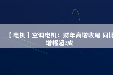 【電機(jī)】空調(diào)電機(jī)：財(cái)年高增收尾 同比增幅超2成 - TECO東元電機(jī) | 變頻器·伺服電機(jī)·減速機(jī)·電機(jī)解決方案