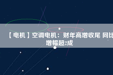 【電機(jī)】空調(diào)電機(jī)：財(cái)年高增收尾 同比增幅超2成 - TECO東元電機(jī) | 變頻器·伺服電機(jī)·減速機(jī)·電機(jī)解決方案