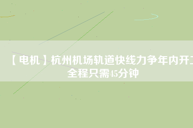 【電機】杭州機場軌道快線力爭年內(nèi)開工 全程只需45分鐘 - TECO東元電機 | 變頻器·伺服電機·減速機·電機解決方案