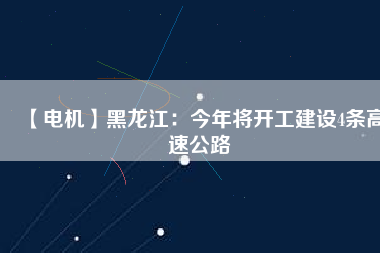 【電機】黑龍江:今年將開工建設(shè)4條高速公路 - TECO東元電機 | 變頻器·伺服電機·減速機·電機解決方案