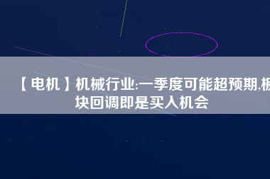 【電機(jī)】機(jī)械行業(yè):一季度可能超預(yù)期,板塊回調(diào)即是買入機(jī)會(huì) - TECO東元電機(jī) | 變頻器·伺服電機(jī)·減速機(jī)·電機(jī)解決方案