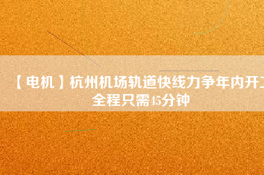 【電機】杭州機場軌道快線力爭年內(nèi)開工 全程只需45分鐘 - TECO東元電機 | 變頻器·伺服電機·減速機·電機解決方案