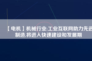 【電機(jī)】機(jī)械行業(yè):工業(yè)互聯(lián)網(wǎng)助力先進(jìn)制造,將進(jìn)入快速建設(shè)和發(fā)展期 - TECO東元電機(jī) | 變頻器·伺服電機(jī)·減速機(jī)·電機(jī)解決方案