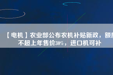 【電機(jī)】農(nóng)業(yè)部公布農(nóng)機(jī)補(bǔ)貼新政，額度不超上年售價(jià)30%，進(jìn)口機(jī)可補(bǔ) - TECO東元電機(jī) | 變頻器·伺服電機(jī)·減速機(jī)·電機(jī)解決方案