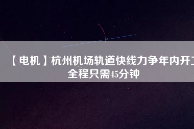 【電機】杭州機場軌道快線力爭年內(nèi)開工 全程只需45分鐘 - TECO東元電機 | 變頻器·伺服電機·減速機·電機解決方案