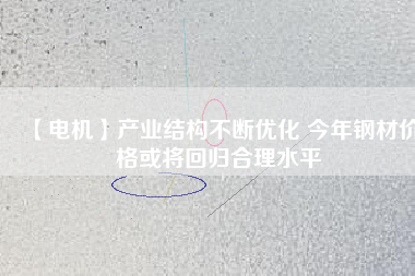 【電機】產業(yè)結構不斷優(yōu)化 今年鋼材價格或將回歸合理水平 - TECO東元電機 | 變頻器·伺服電機·減速機·電機解決方案