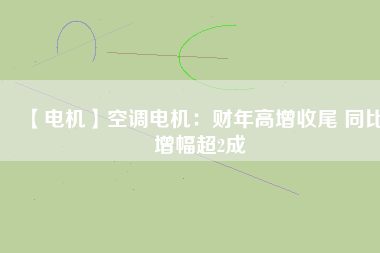 【電機(jī)】空調(diào)電機(jī)：財(cái)年高增收尾 同比增幅超2成 - TECO東元電機(jī) | 變頻器·伺服電機(jī)·減速機(jī)·電機(jī)解決方案