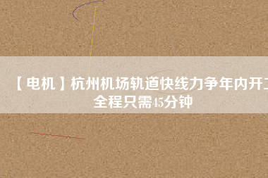 【電機】杭州機場軌道快線力爭年內(nèi)開工 全程只需45分鐘 - TECO東元電機 | 變頻器·伺服電機·減速機·電機解決方案