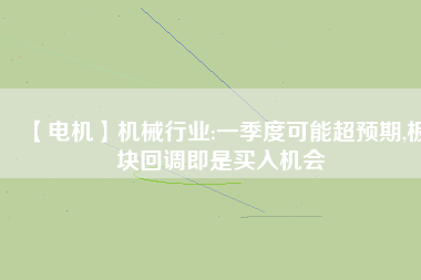 【電機(jī)】機(jī)械行業(yè):一季度可能超預(yù)期,板塊回調(diào)即是買入機(jī)會(huì) - TECO東元電機(jī) | 變頻器·伺服電機(jī)·減速機(jī)·電機(jī)解決方案