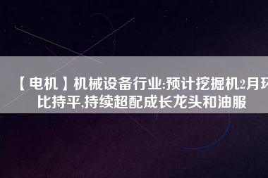 【電機】機械設備行業(yè):預計挖掘機2月環(huán)比持平,持續(xù)超配成長龍頭和油服 - TECO東元電機 | 變頻器·伺服電機·減速機·電機解決方案