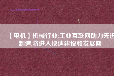 【電機(jī)】機(jī)械行業(yè):工業(yè)互聯(lián)網(wǎng)助力先進(jìn)制造,將進(jìn)入快速建設(shè)和發(fā)展期 - TECO東元電機(jī) | 變頻器·伺服電機(jī)·減速機(jī)·電機(jī)解決方案