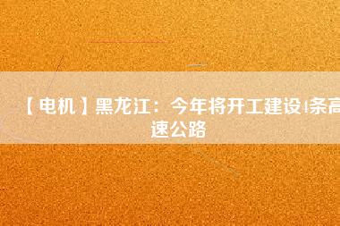 【電機】黑龍江:今年將開工建設(shè)4條高速公路 - TECO東元電機 | 變頻器·伺服電機·減速機·電機解決方案