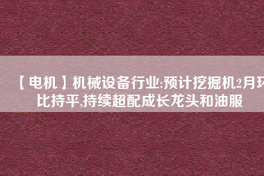 【電機】機械設備行業(yè):預計挖掘機2月環(huán)比持平,持續(xù)超配成長龍頭和油服 - TECO東元電機 | 變頻器·伺服電機·減速機·電機解決方案