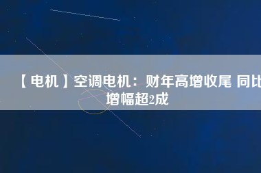 【電機(jī)】空調(diào)電機(jī)：財(cái)年高增收尾 同比增幅超2成 - TECO東元電機(jī) | 變頻器·伺服電機(jī)·減速機(jī)·電機(jī)解決方案