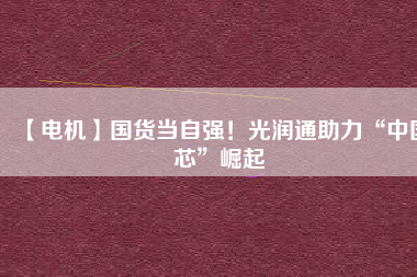 【電機】國貨當自強！光潤通助力“中國芯”崛起 - TECO東元電機 | 變頻器·伺服電機·減速機·電機解決方案