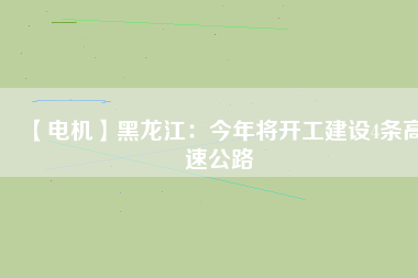 【電機】黑龍江:今年將開工建設(shè)4條高速公路 - TECO東元電機 | 變頻器·伺服電機·減速機·電機解決方案