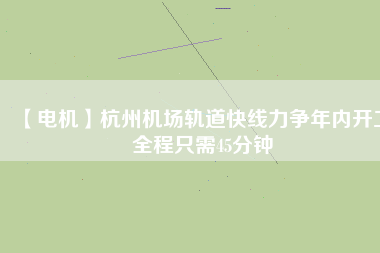 【電機】杭州機場軌道快線力爭年內(nèi)開工 全程只需45分鐘 - TECO東元電機 | 變頻器·伺服電機·減速機·電機解決方案