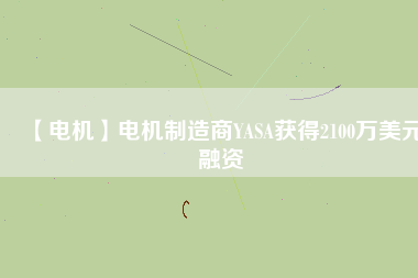 【電機(jī)】電機(jī)制造商YASA獲得2100萬(wàn)美元融資 - TECO東元電機(jī) | 變頻器·伺服電機(jī)·減速機(jī)·電機(jī)解決方案