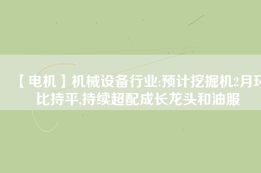 【電機】機械設備行業(yè):預計挖掘機2月環(huán)比持平,持續(xù)超配成長龍頭和油服 - TECO東元電機 | 變頻器·伺服電機·減速機·電機解決方案