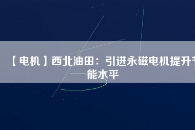 【電機(jī)】西北油田:引進(jìn)永磁電機(jī)提升節(jié)能水平 - TECO東元電機(jī) | 變頻器·伺服電機(jī)·減速機(jī)·電機(jī)解決方案