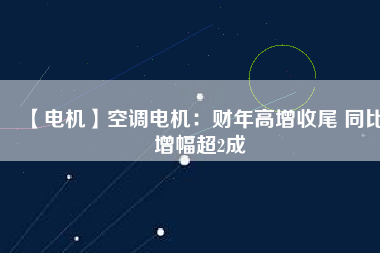 【電機(jī)】空調(diào)電機(jī)：財(cái)年高增收尾 同比增幅超2成 - TECO東元電機(jī) | 變頻器·伺服電機(jī)·減速機(jī)·電機(jī)解決方案