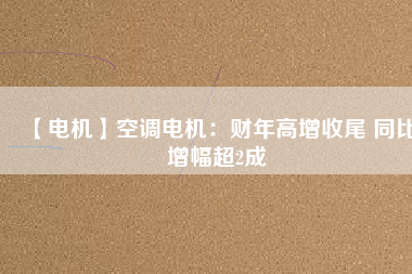 【電機(jī)】空調(diào)電機(jī)：財(cái)年高增收尾 同比增幅超2成 - TECO東元電機(jī) | 變頻器·伺服電機(jī)·減速機(jī)·電機(jī)解決方案