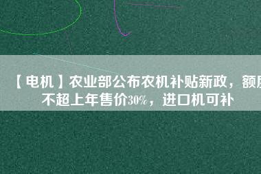 【電機(jī)】農(nóng)業(yè)部公布農(nóng)機(jī)補(bǔ)貼新政，額度不超上年售價(jià)30%，進(jìn)口機(jī)可補(bǔ) - TECO東元電機(jī) | 變頻器·伺服電機(jī)·減速機(jī)·電機(jī)解決方案