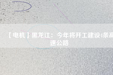 【電機】黑龍江:今年將開工建設(shè)4條高速公路 - TECO東元電機 | 變頻器·伺服電機·減速機·電機解決方案
