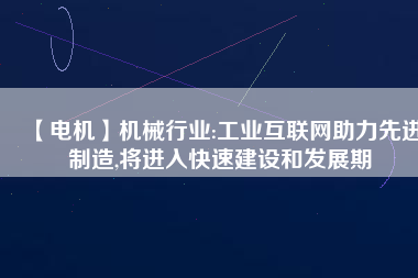 【電機(jī)】機(jī)械行業(yè):工業(yè)互聯(lián)網(wǎng)助力先進(jìn)制造,將進(jìn)入快速建設(shè)和發(fā)展期 - TECO東元電機(jī) | 變頻器·伺服電機(jī)·減速機(jī)·電機(jī)解決方案