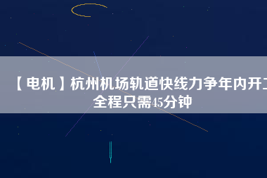 【電機】杭州機場軌道快線力爭年內(nèi)開工 全程只需45分鐘 - TECO東元電機 | 變頻器·伺服電機·減速機·電機解決方案