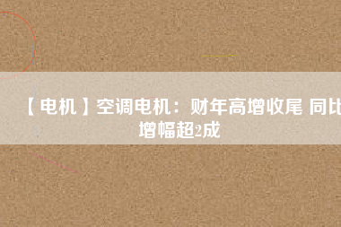 【電機(jī)】空調(diào)電機(jī)：財(cái)年高增收尾 同比增幅超2成 - TECO東元電機(jī) | 變頻器·伺服電機(jī)·減速機(jī)·電機(jī)解決方案