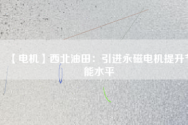 【電機(jī)】西北油田:引進(jìn)永磁電機(jī)提升節(jié)能水平 - TECO東元電機(jī) | 變頻器·伺服電機(jī)·減速機(jī)·電機(jī)解決方案
