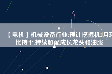 【電機】機械設備行業(yè):預計挖掘機2月環(huán)比持平,持續(xù)超配成長龍頭和油服 - TECO東元電機 | 變頻器·伺服電機·減速機·電機解決方案