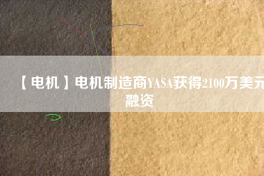 【電機(jī)】電機(jī)制造商YASA獲得2100萬(wàn)美元融資 - TECO東元電機(jī) | 變頻器·伺服電機(jī)·減速機(jī)·電機(jī)解決方案