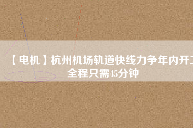 【電機】杭州機場軌道快線力爭年內(nèi)開工 全程只需45分鐘 - TECO東元電機 | 變頻器·伺服電機·減速機·電機解決方案