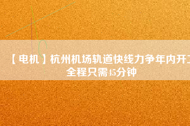【電機】杭州機場軌道快線力爭年內(nèi)開工 全程只需45分鐘 - TECO東元電機 | 變頻器·伺服電機·減速機·電機解決方案