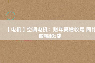 【電機(jī)】空調(diào)電機(jī)：財(cái)年高增收尾 同比增幅超2成 - TECO東元電機(jī) | 變頻器·伺服電機(jī)·減速機(jī)·電機(jī)解決方案