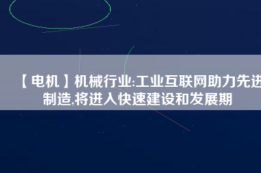 【電機(jī)】機(jī)械行業(yè):工業(yè)互聯(lián)網(wǎng)助力先進(jìn)制造,將進(jìn)入快速建設(shè)和發(fā)展期 - TECO東元電機(jī) | 變頻器·伺服電機(jī)·減速機(jī)·電機(jī)解決方案