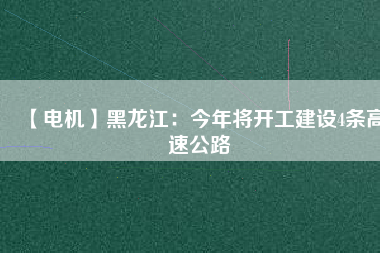 【電機】黑龍江:今年將開工建設(shè)4條高速公路 - TECO東元電機 | 變頻器·伺服電機·減速機·電機解決方案
