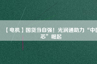 【電機】國貨當自強！光潤通助力“中國芯”崛起 - TECO東元電機 | 變頻器·伺服電機·減速機·電機解決方案