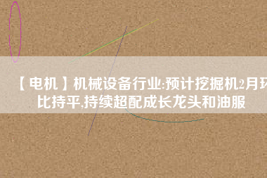 【電機】機械設備行業(yè):預計挖掘機2月環(huán)比持平,持續(xù)超配成長龍頭和油服 - TECO東元電機 | 變頻器·伺服電機·減速機·電機解決方案