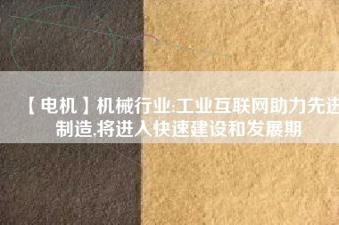【電機(jī)】機(jī)械行業(yè):工業(yè)互聯(lián)網(wǎng)助力先進(jìn)制造,將進(jìn)入快速建設(shè)和發(fā)展期 - TECO東元電機(jī) | 變頻器·伺服電機(jī)·減速機(jī)·電機(jī)解決方案