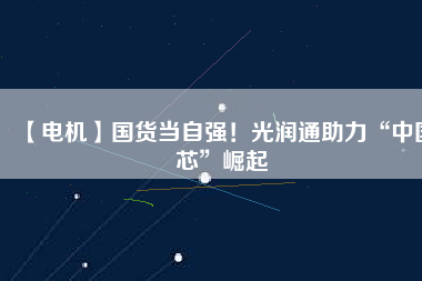 【電機】國貨當自強！光潤通助力“中國芯”崛起 - TECO東元電機 | 變頻器·伺服電機·減速機·電機解決方案