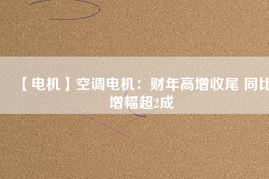 【電機(jī)】空調(diào)電機(jī)：財(cái)年高增收尾 同比增幅超2成 - TECO東元電機(jī) | 變頻器·伺服電機(jī)·減速機(jī)·電機(jī)解決方案